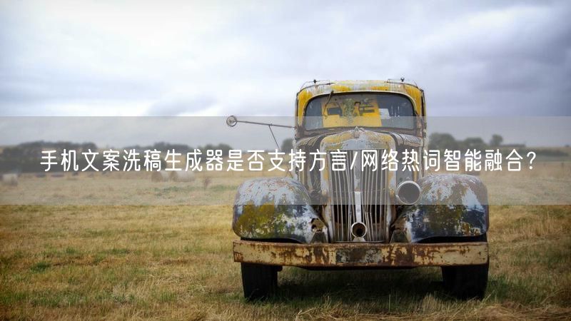 手机文案洗稿生成器是否支持方言/网络热词智能融合？