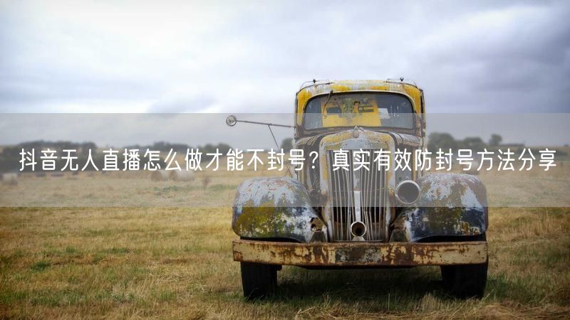 抖音无人直播怎么做才能不封号？真实有效防封号方法分享