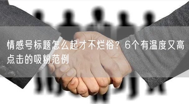 情感号标题怎么起才不烂俗？6个有温度又高点击的吸粉范例