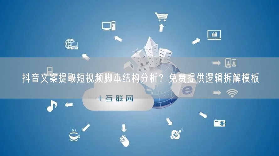 抖音文案提取短视频脚本结构分析？免费提供逻辑拆解模板