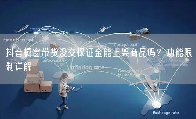 抖音橱窗带货没交保证金能上架商品吗？功能限制详解