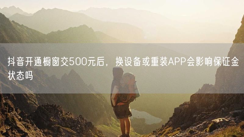 抖音开通橱窗交500元后，换设备或重装APP会影响保证金状态