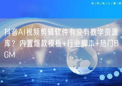 抖音AI视频剪辑软件有没有教学资源库？内置爆款模板+行业脚本+热门BGM