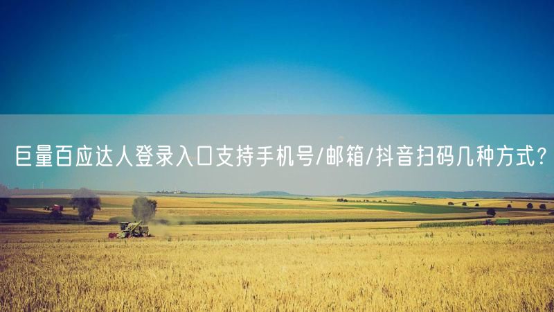 巨量百应达人登录入口支持手机号/邮箱/抖音扫码几种方式?