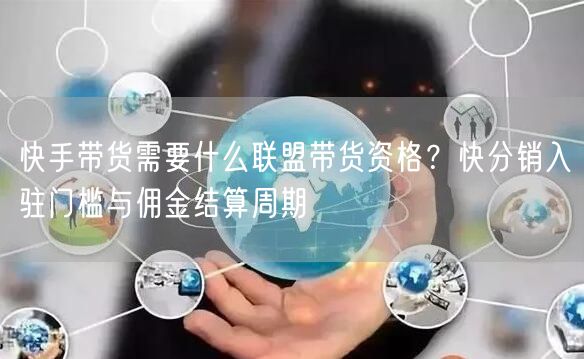 快手带货需要什么联盟带货资格？快分销入驻门槛与佣金结算周期