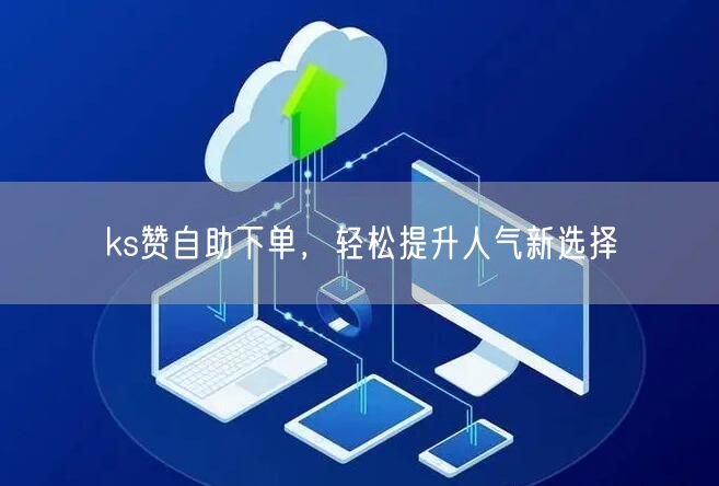 ks赞自助下单，轻松提升人气新选择