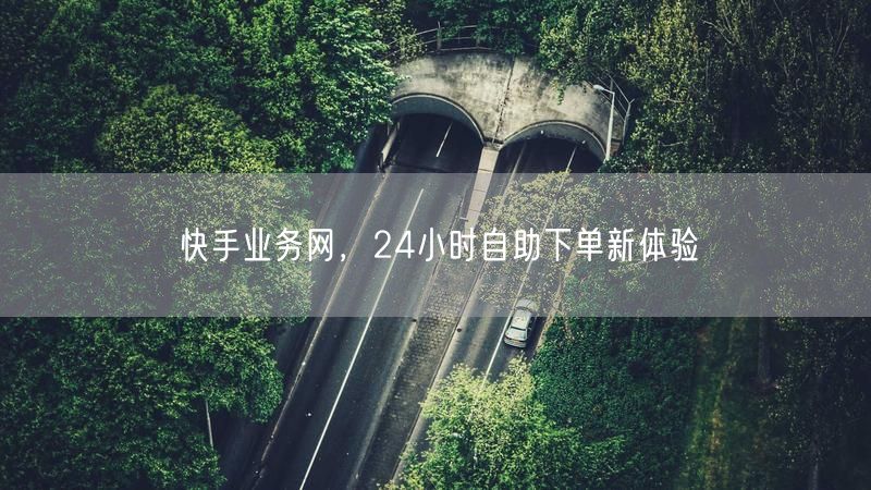 快手业务网，24小时自助下单新体验
