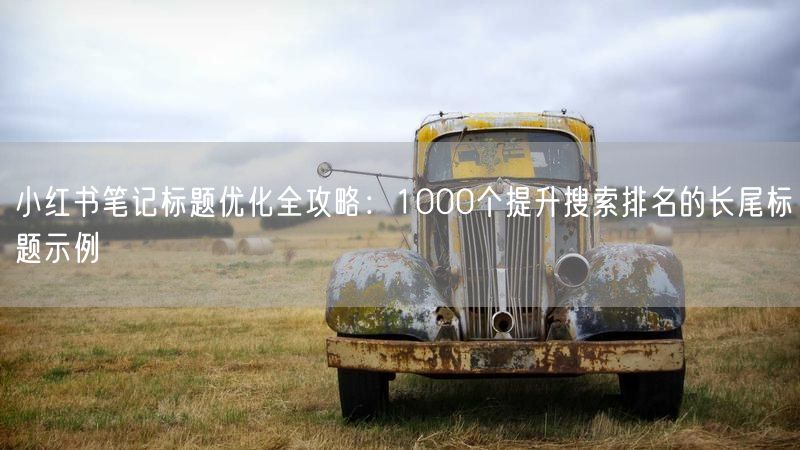 小红书笔记标题优化全攻略：1000个提升搜索排名的长尾标题示