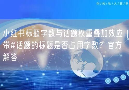 小红书标题字数与话题权重叠加效应｜带#话题的标题是否占用字数？官方解答