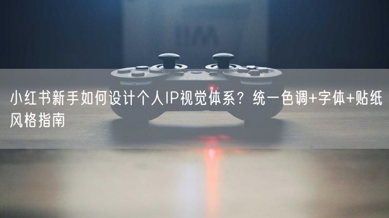 小红书新手如何设计个人IP视觉体系？统一色调+字体+贴纸风格