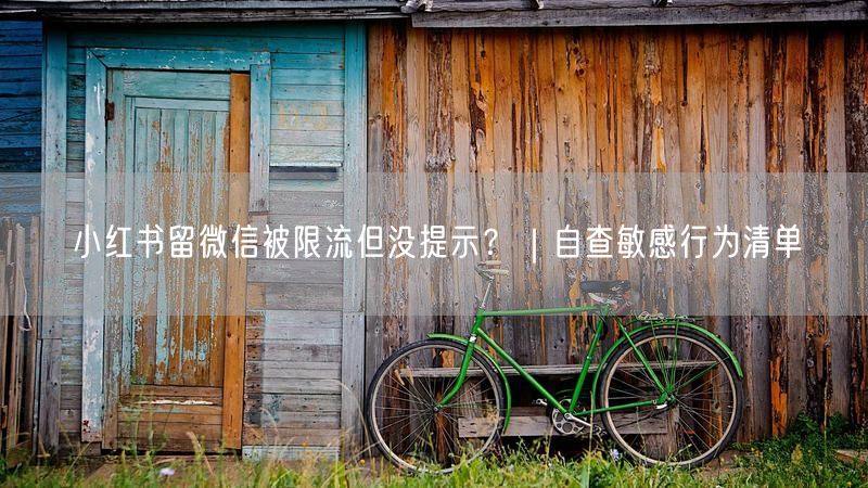 小红书留微信被限流但没提示？｜自查敏感行为清单