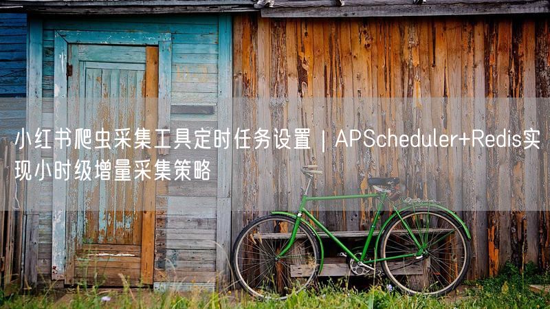 小红书爬虫采集工具定时任务设置｜APScheduler+Re