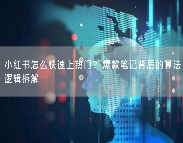 小红书怎么快速上热门？爆款笔记背后的算法逻辑拆解