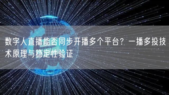 数字人直播能否同步开播多个平台？一播多投技术原理与稳定性验证