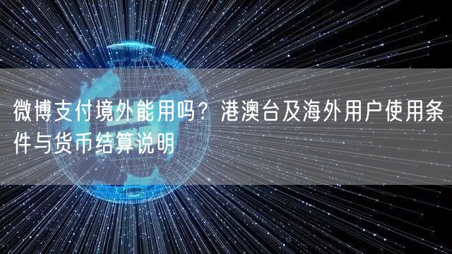 微博支付境外能用吗？港澳台及海外用户使用条件与货币结算说明