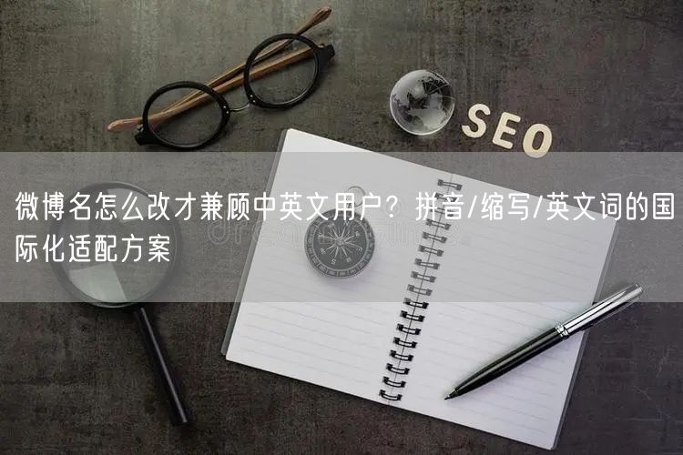 微博名怎么改才兼顾中英文用户？拼音/缩写/英文词的国际化适配