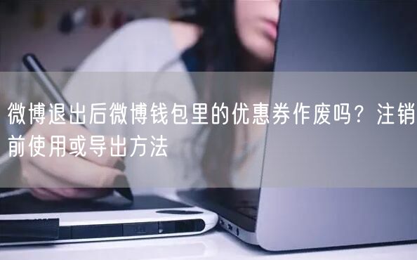 微博退出后微博钱包里的优惠券作废吗？注销前使用或导出方法
