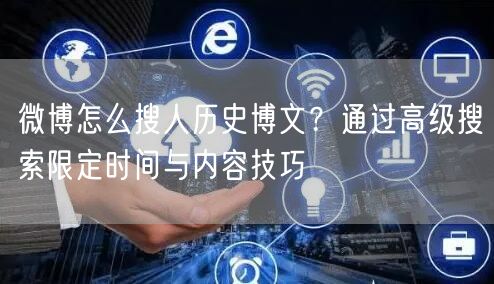 微博怎么搜人历史博文？通过高级搜索限定时间与内容技巧