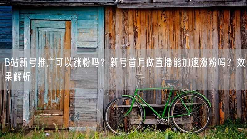 B站新号推广可以涨粉吗？新号首月做直播能加速涨粉吗？效果解析