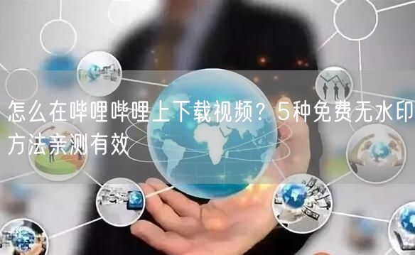 怎么在哔哩哔哩上下载视频？5种免费无水印方法亲测有效