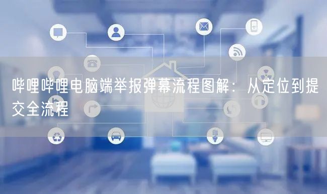 哔哩哔哩电脑端举报弹幕流程图解：从定位到提交全流程