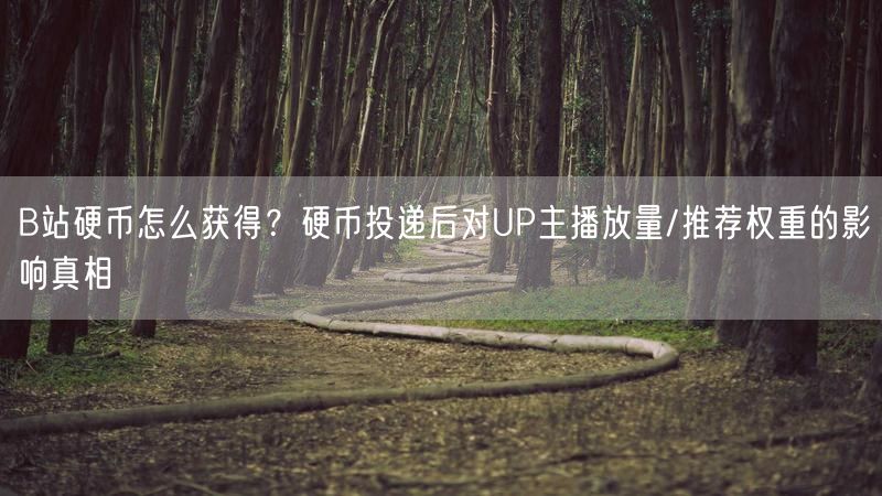 B站硬币怎么获得？硬币投递后对UP主播放量/推荐权重的影响真