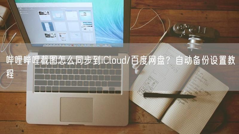 哔哩哔哩截图怎么同步到iCloud/百度网盘？自动备份设置教程
