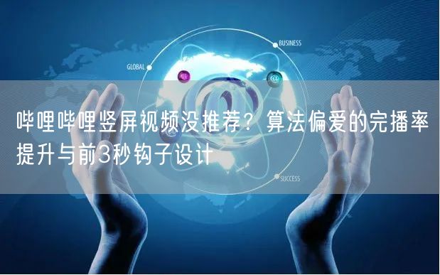 哔哩哔哩竖屏视频没推荐？算法偏爱的完播率提升与前3秒钩子设计