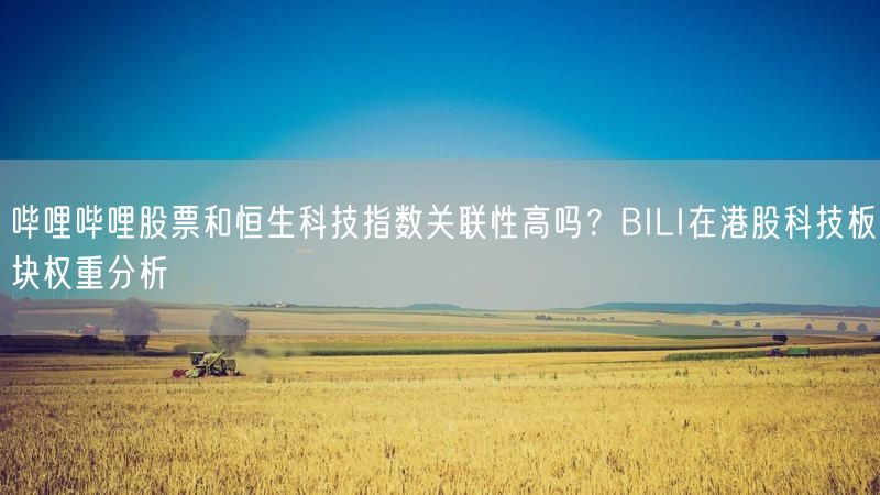 哔哩哔哩股票和恒生科技指数关联性高吗？BILI在港股科技板块