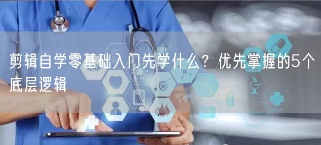 剪辑自学零基础入门先学什么?优先掌握的5个底层逻辑