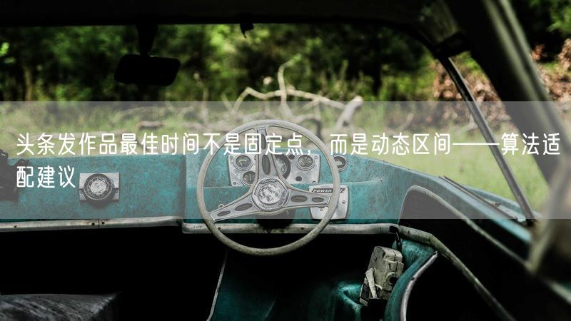 头条发作品最佳时间不是固定点,而是动态区间——算法适配建议