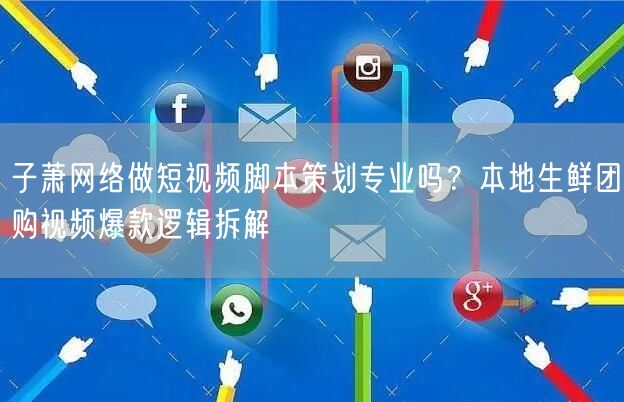 子萧网络做短视频脚本策划专业吗?本地生鲜团购视频爆款逻辑拆解