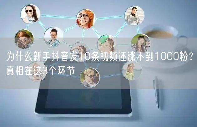 为什么新手抖音发10条视频还涨不到1000粉?真相在这3个环